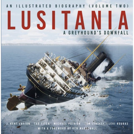 The cover of "Lusitania: An Illustrated Biography (Volume Two)" by J. Kent Layton, Tad Fitch, Michael Poirier, Tom Lynskey, and Levi Rourke depicts the Lusitania's infamous First World War sinking with the ship tilted in turbulent waters among debris and lifeboats. Published by The History Press.