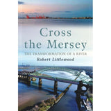 Book cover for Cross the Mersey, featuring an aerial view of a green arched bridge over the River Mersey, with the title and author Robert Littlewood printed in the center.