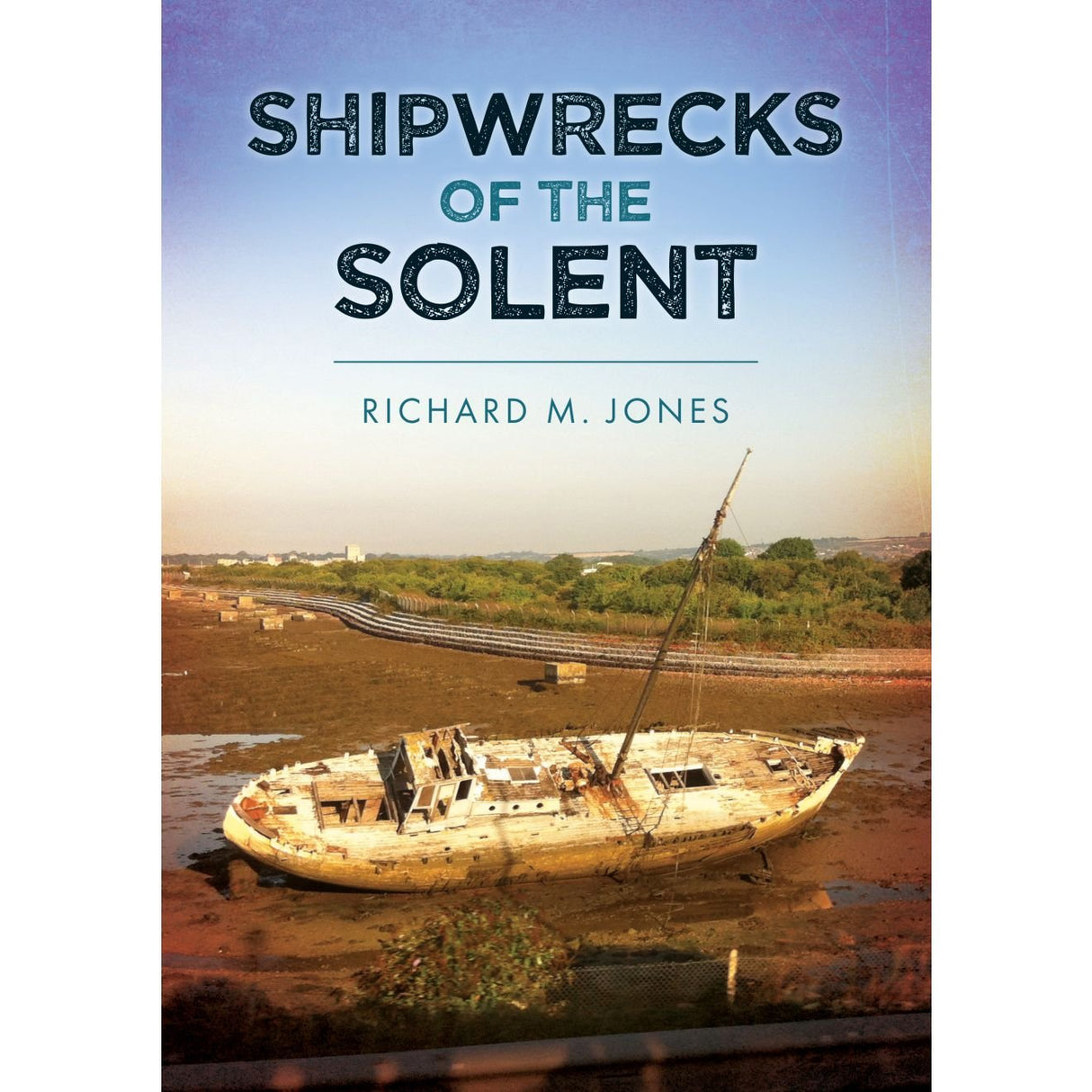 Book cover for "Shipwrecks of the Solent" from Amberley Publishing, showcasing a grounded, decaying shipwreck on muddy terrain surrounded by green vegetation under a blue sky, capturing the dramatic maritime history and shipwreck disasters of the Solent and Portsmouth.