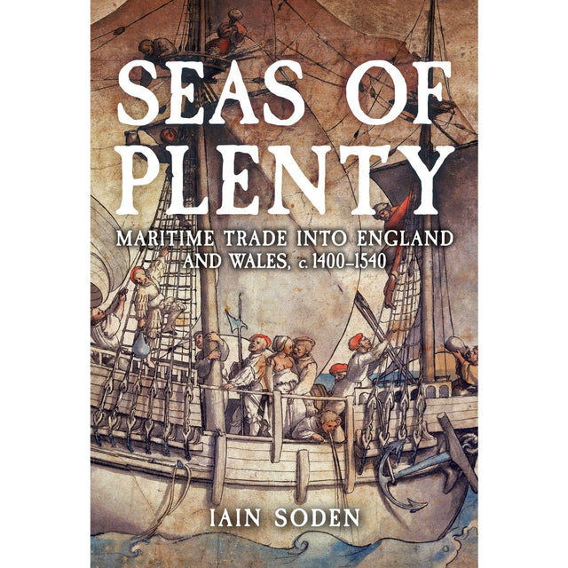 The book cover for Seas of Plenty, published by Amberley Publishing, features an illustration depicting sailors at work on a grand ship with prominent masts and rigging, evoking the adventure and dynamism of maritime voyages. With the subtitle "Maritime Trade into England and Wales, c. 1400–1540," the design captures the vibrant history of English trade during fifteenth-century England.