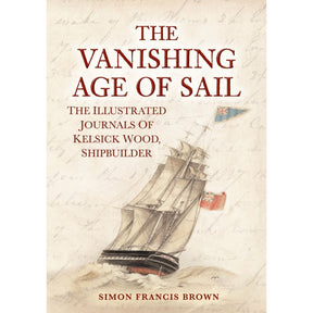 The cover of The Vanishing Age of Sail from Amberley Publishing features a vintage sailing ship adorned with British flags, set against a handwritten background that brings to life the depth of maritime history. This illustrated volume, subtitled *The Illustrated Journals of Kelsick Wood, Georgian Shipbuilder* and authored by Simon Francis Brown, captures the essence of a bygone nautical era.