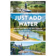 The book cover of "Just Add Water," published by Adlard Coles and written by Sarah Henshaw, features a person paddleboarding alongside two cyclists next to a picturesque riverside village. This publication, part of the Blue Health Revolution series, highlights more than 100 activities for experiencing the waterways of UK rivers, lakes, and canals.