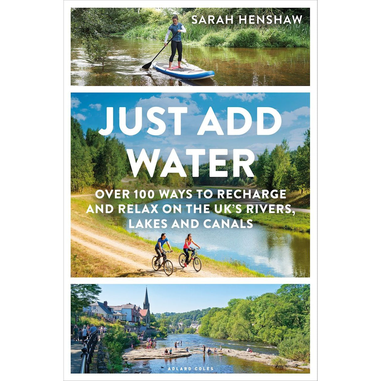 The book cover of "Just Add Water," published by Adlard Coles and written by Sarah Henshaw, features a person paddleboarding alongside two cyclists next to a picturesque riverside village. This publication, part of the Blue Health Revolution series, highlights more than 100 activities for experiencing the waterways of UK rivers, lakes, and canals.