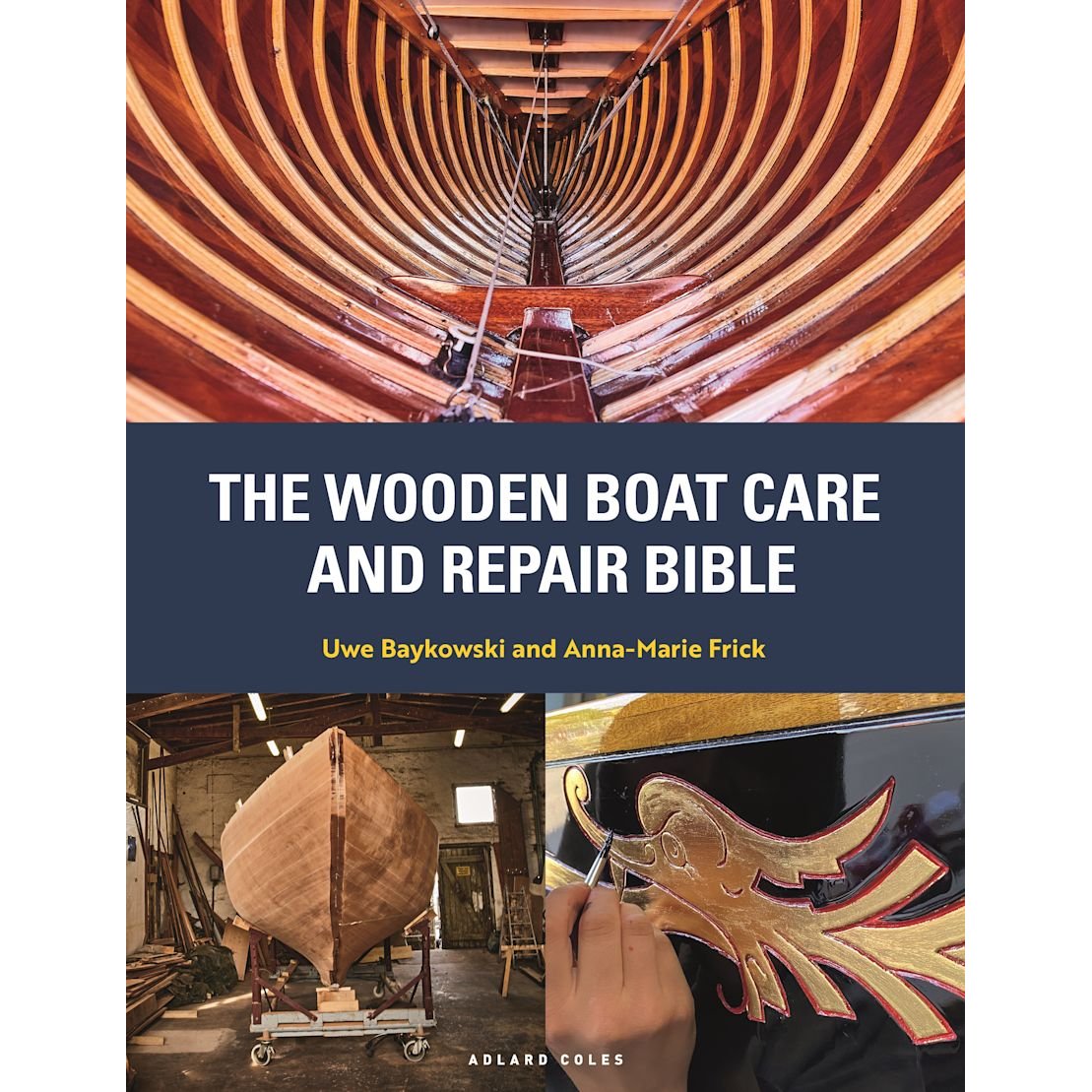 Book cover for The Wooden Boat Care and Repair Bible by Adlard Coles, depicting wooden boat ribs, a vessel under construction in a workshop, and a hand painting an intricate gold decorative motif. Ideal for classic wooden yacht enthusiasts, this essential guide by Uwe Baykowski and Anna-Marie Frick provides expert techniques for the repair and maintenance of wooden boats.