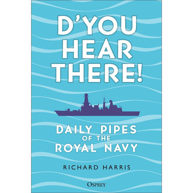 Book cover with a blue background, featuring the silhouette of a navy ship. The title reads "D’you Hear There!" by Richard Harris. Inspired by Royal Navy pipes and daily announcements that shaped life at sea, the brand Osprey is shown at the bottom.