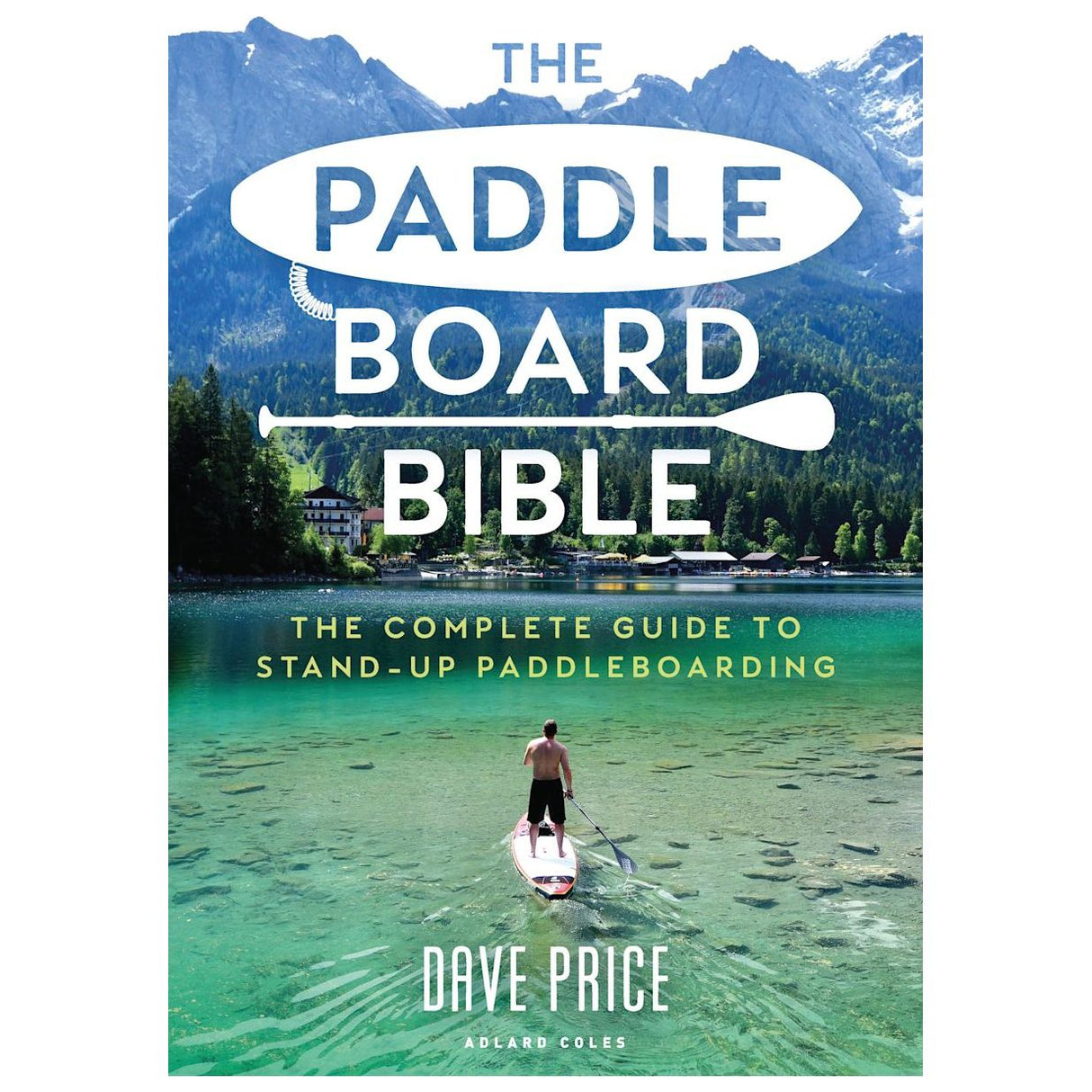 A man embodies paddleboard adventure atop a clear lake surrounded by nature. The book cover states, "The Paddleboard Bible" from Adlard Coles, a complete guide to stand-up paddleboarding by Dave Price.