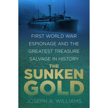Book cover for The Sunken Gold, showing the HMS Laurentic silhouetted underwater with the subtitle “First World War Espionage and the Greatest Treasure Salvage in History” and author name “Joseph A. Williams.”
