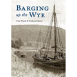 Book cover for "Barging up the Wye" by Tim Ward & Richard Skeet, published by Logaston Press, shows a black-and-white photo of a barge on the calm River Wye, reflecting the area's boating heritage and peaceful landscape.