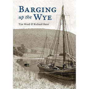 Book cover for "Barging up the Wye" by Tim Ward & Richard Skeet, published by Logaston Press, shows a black-and-white photo of a barge on the calm River Wye, reflecting the area's boating heritage and peaceful landscape.