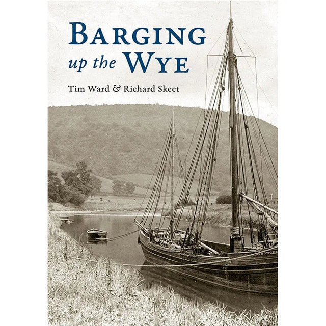 Book cover for "Barging up the Wye" by Tim Ward & Richard Skeet, published by Logaston Press, shows a black-and-white photo of a barge on the calm River Wye, reflecting the area's boating heritage and peaceful landscape.